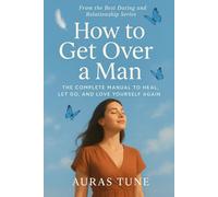 How to Get Over a Man: The Complete Manual to Heal, Let Go, and Love Yourself Again