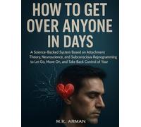 How To Get Over Anyone In Days: A Science-Backed System Based on Attachment Theory, Neuroscience, and Subconscious Reprogramming to Let Go, Move On, ... of Your Emotions (Self-Control Series)
