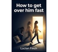 How to get over him fast: A Non-Conventional Day-by-Day Protocol to Shorten Heartbreak from Months to Just 21 Days