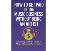 How To Get Paid in the Music Business Without Being An Artist: Unlocking Hidden Careers & Money Moves in the Industry