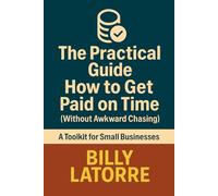 How to Get Paid on Time (Without Awkward Chasing): The Practical Guide to Invoices, Deposits, and Late Payers (The Practical Guide Series)