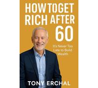 How to Get Rich After 60: It’s Never Too Late to Build Wealth, Thrive, and Live Abundantly