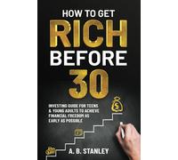 How To Get Rich Before 30: Investing Guide for Teens and Young Adults to Achieve Financial Freedom as Early as Possible