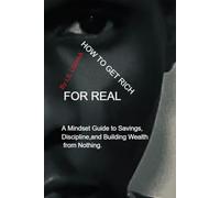 How to Get Rich for Real: A Mindset Guide to Discipline, Saving, and Building Wealth Over Time