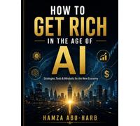 How to Get Rich in the Age of AI: Smart Money Strategies, AI Tools, and Digital Opportunities to Build Wealth in the Modern World