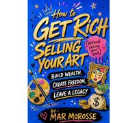 How to get rich selling your art: Build wealth, create freedom, leave a legacy
