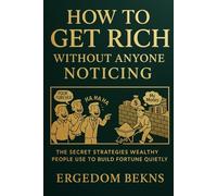 How to Get Rich Without Anyone Noticing: The Secret Strategies Wealthy People Use to Build Fortune Quietly