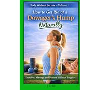 How to Get Rid of a Dowager’s Hump Naturally: Exercises, Massage and Posture Without Surgery. Body Without Secrets - Volume 1