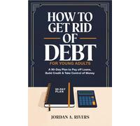 How to Get Rid of Debt- for Young Adults: A 90-Day Plan to Pay Off Loans, Build Credit & Take Control of Money