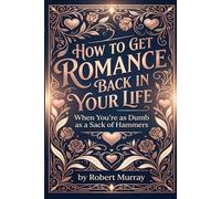 How to Get Romance Back in your Life when you're as Dumb as a Sack of Hammers (The Sack Of Hammers Series)