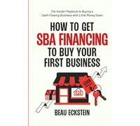 How to Get SBA Financing to Buy Your First Business: The Insider Playbook to Buying a Cash-Flowing Business with Little Money Down