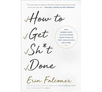 How to Get Sh*t Done: Why Women Need to Stop Doing Everything so They Can Achieve Anything