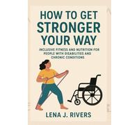 How to Get Stronger Your Way: Inclusive Fitness and Nutrition for People with Disabilities and Chronic Conditions (Self-Help-Find Freedom, Peace, and Joy)