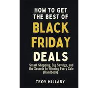 How to Get the Best of Black Friday Deals: Smart Shopping, Big Savings, and the Secrets to Winning Every Sale (Handbook)