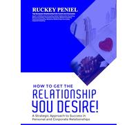 HOW TO GET THE RELATIONSHIP YOU DESIRE: A Strategic Approach to Success in Personal and Corporate Relationships