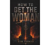HOW TO GET THE WOMAN: The High-IQ Architecture of Unshakable Attraction, Psychological Frame Control, and Supreme Masculine Mastery