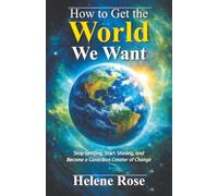 How to Get the World We Want: Stop Settling, Start Shining, and Become a Conscious Creator of Change Change