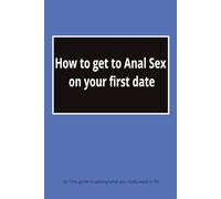 How to get to Anal Sex on your first date: Dr Tim`s guide to getting what you really want in life