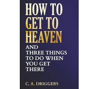 How To Get To Heaven: And Three Things to Do When You Get There