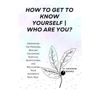 HOW TO GET TO KNOW YOURSELF | WHO ARE YOU?: Unmasking the Persona, Healing Childhood Survival Adaptations, and Reclaiming Your Authentic Soul Self (The Silent Mastery)