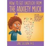 How To Get Unstuck From the Anxiety Muck: A Kid’s Guide to Breaking Free From Anxiety and Putting Fears and Worries in Their Place! (How To Get Unstuck From The Negative Muck - Series)