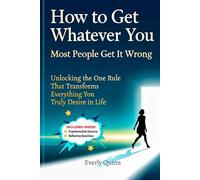 How to Get Whatever You Want: Most People Get It Wrong: Unlocking the One Rule That Transforms Everything You Truly Desire in Life (SELF-HELP)