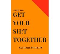How To Get Your Sh!t Together: Overcome Anxiety - Defeat Depression - Move On From Trauma - Get Organised - Find Meaning - Follow Your Dreams