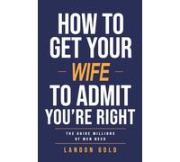 HOW TO GET YOUR WIFE TO ADMIT YOU’RE RIGHT: The Guide Millions of Men Need