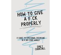 How to Give a F*ck - Properly: A Guide to Emotional Discipline in a No-Care World