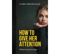 HOW TO GIVE HER ATTENTION WITHOUT LOSING YOUR EDGE