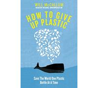 How To Give Up Plastic: A Conscious Guide to Changing the World, One Plastic Bottle at a Time