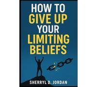 How To Give Up Your Limiting Beliefs: Reprogram Your Mind for Abundance, Purpose and Peace