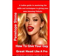 How To Give Your Guy Great Head Like A Pro: A Ladies guide to mastering the skills and techniques to giving your man amazing fellatio