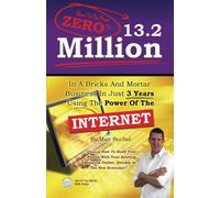 How To Go From Zero to 13.2 Million: In A Bricks And Mortar Business In Just 3 Years Using The Power Of The Internet