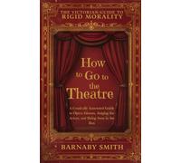 HOW TO GO TO THE THEATRE: A Comically Annotated Guide to Opera Glasses, Judging the Actors, and Being Seen in the Box (THE VICTORIAN GUIDE TO RIGID MORALITY)