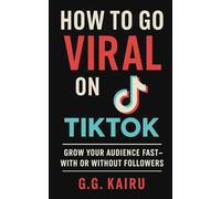 How to Go Viral on TikTok: Grow Your Audience Fast - With or Without Followers (Grow on TikTok)