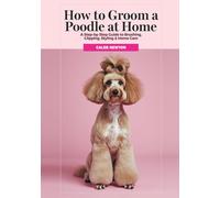 How to Groom a Poodle at Home: A Step-by-Step Guide to Brushing, Clipping, Styling & Home Care (The Complete Poodle Companion Series)