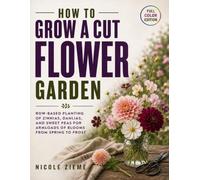How To Grow a Cut Flower Garden: Row-Based Planting of Zinnias, Dahlias, and Sweet Peas for Armloads of Blooms from Spring to Frost