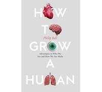 How to Grow a Human: Adventures in Who We Are and How We Are Made
