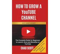 HOW TO GROW A YouTUBE CHANNEL AND MAKE MONEY: The Complete Guide for Beginners to Launch, Grow and Monetize on YouTube