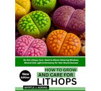 HOW TO GROW AND CARE FOR LITHOPS: No-Rot Lithops Care-Seed-to-Bloom Watering Windows, Mineral Soil, Light & Dormancy for Year-Round Success