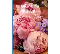 How to grow Aster flowers for beginners: The Ultimate Beginner’s Guide to Growing, Caring for, and Harvesting Asters at Home and garden
