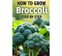 How to Grow Broccoli Step by Step: An easy way to grow broccoli in the garden, balcony and greenhouse