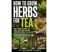 How to Grow Herbs For Tea: Grow, Harvest, Dry, and Blend Medicinal Herbs for Tea at Home: With Simple Garden Plans, DIY Herbal Tea Recipes, Indoor and ... Growing Tips, and Everyday Herbal Rituals