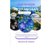 How to grow Hydrangeas flowers for Beginners: A Step-by-Step Guide to Planting, Caring, and Growing Beautiful Hydrangeas at Home