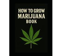 How to Grow Marijuana Book: A Complete Guide to Cannabis Cultivation: How to Grow Marijuana Book