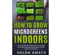How to Grow Microgreens Indoors: Step-by-Step Comprehensive Blueprint on How to Effortlessly Have an Indoor Microgreens Garden for an All-Year Supply of Tasty Microgreens