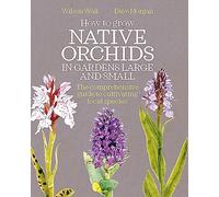 How to Grow Native Orchids in Gardens Large and Small: The comprehensive guide to cultivating local species