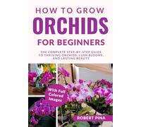 How To Grow Orchids For Beginners: The Complete Step-by-Step Guide to Thriving Orchids, Lush Blooms, and Lasting Beauty
