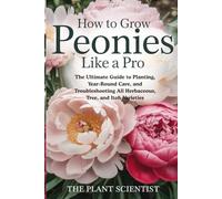 How to Grow Peonies Like a Pro: The Ultimate Guide to Planting, Year-Round Care, and Troubleshooting All Herbaceous, Tree, and Itoh Varieties